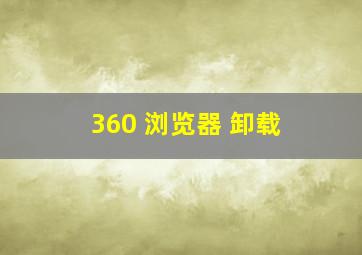 360 浏览器 卸载